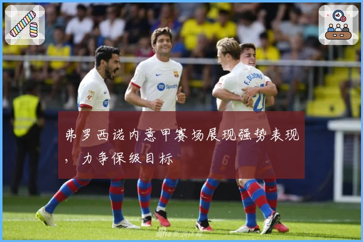 弗罗西诺内意甲赛场展现强势表现，力争保级目标