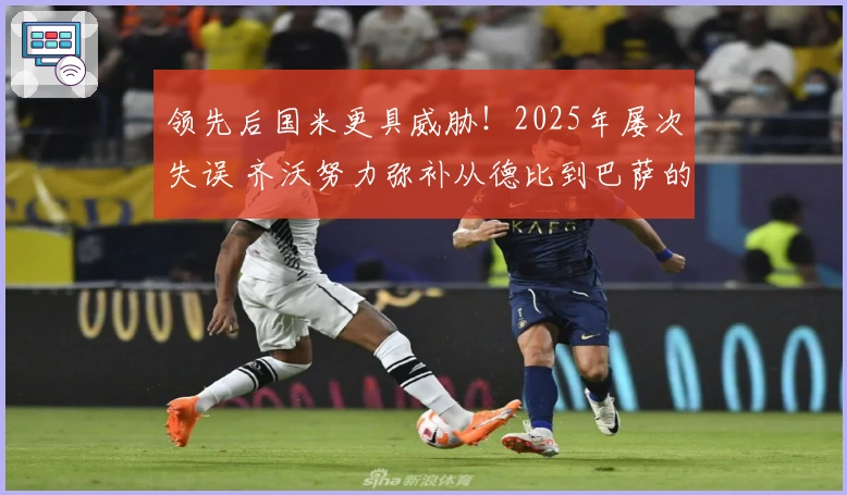 领先后国米更具威胁！2025年屡次失误 齐沃努力弥补从德比到巴萨的困境