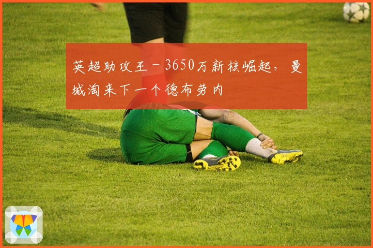 英超助攻王 - 3650万新核崛起，曼城淘来下一个德布劳内