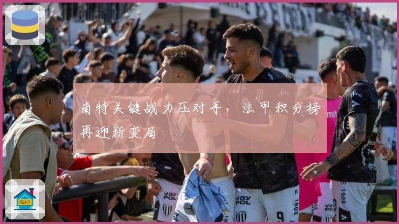 南特关键战力压对手,法甲积分榜再迎新变局