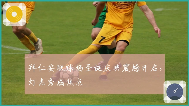 拜仁安联球场圣诞庆典震撼开启，灯光秀成焦点