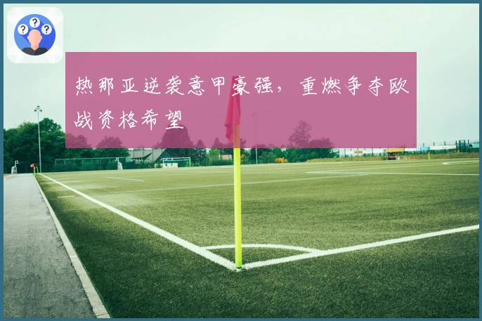 热那亚逆袭意甲豪强，重燃争夺欧战资格希望