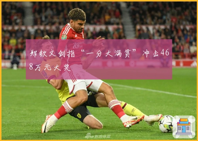 郑钦文剑指“一分大满贯”冲击468万元大奖