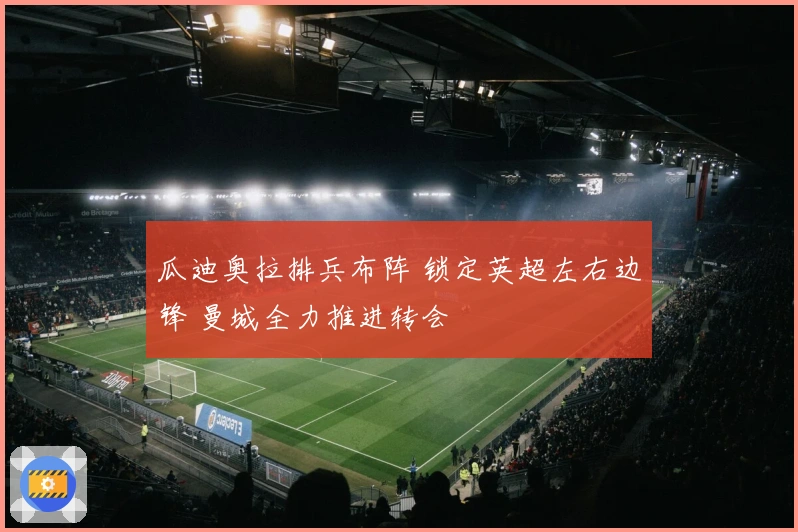 瓜迪奥拉排兵布阵 锁定英超左右边锋 曼城全力推进转会